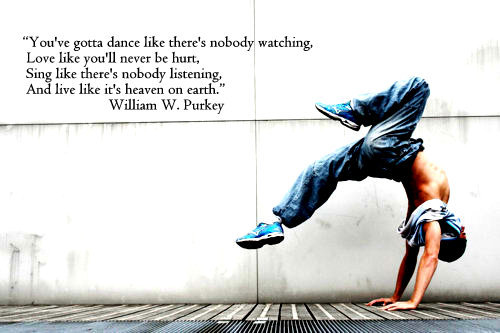 “You've gotta dance like there's nobody watching, Love like you'll never be hurt, Sing like there's nobody listening, And live like it's heaven on earth.” 